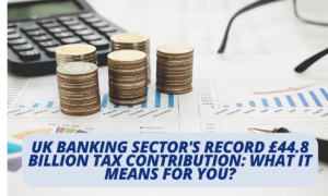 UK Banking Sector's Record £44.8 Billion Tax Contribution: What It Means for You?